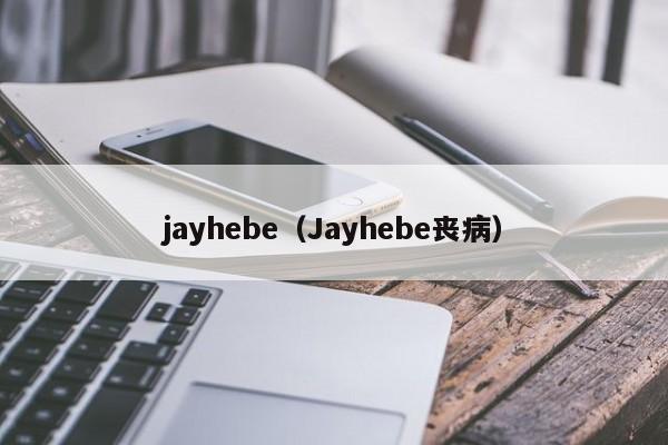 jayhebe（Jayhebe丧病）